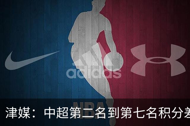 津媒：中超第二名到第七名积分差距只有3分，第二竞争异常激烈