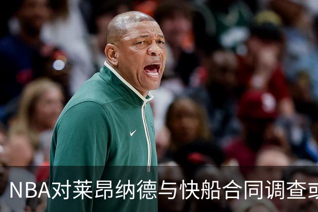 NBA对莱昂纳德与快船合同调查或持续到2027年 球员工会准备强硬对抗